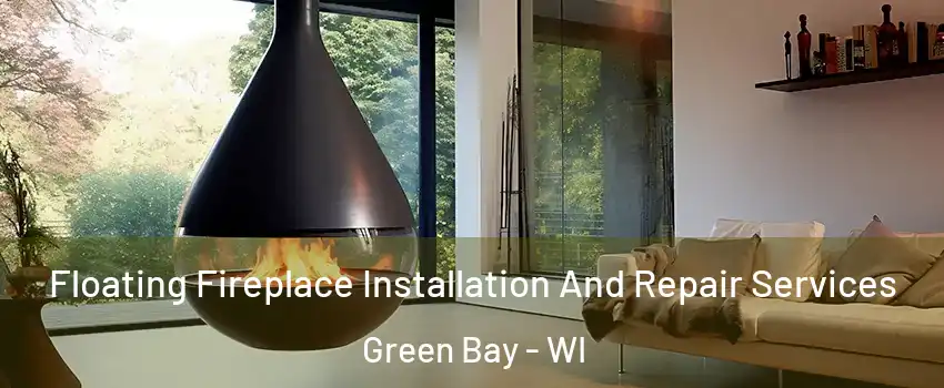 Floating Fireplace Installation And Repair Services Green Bay - WI