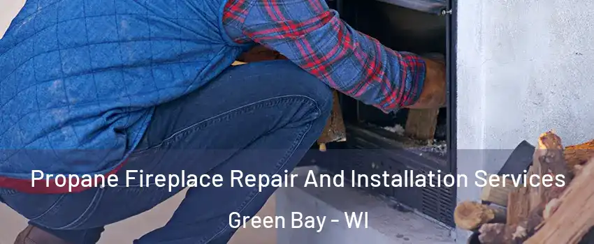  Propane Fireplace Repair And Installation Services Green Bay - WI